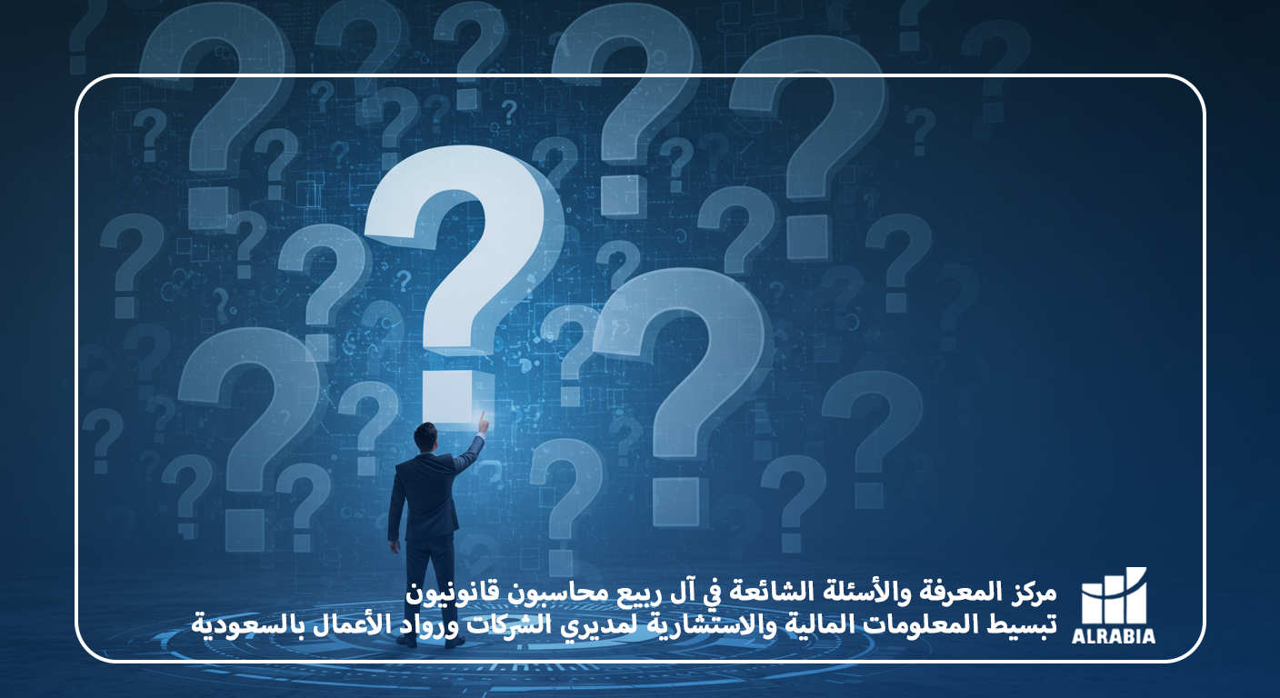 مركز المعرفة والأسئلة الشائعة في آل ربيع محاسبون قانونيون، تبسيط المعلومات المالية والاستشارية لمديري الشركات ورواد الأعمال بالسعودية