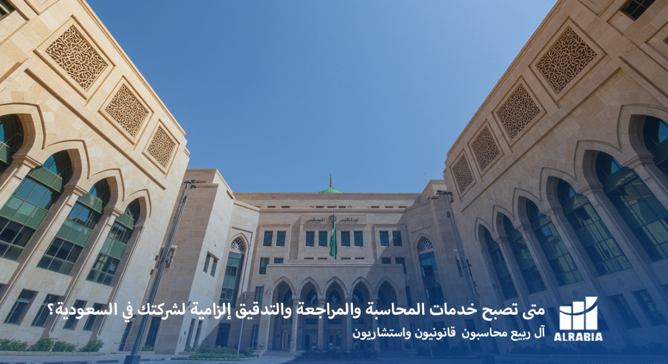 متى تصبح خدمات المحاسبة والمراجعة والتدقيق إلزامية لشركتك في السعودية؟